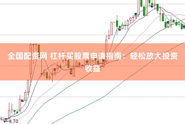 全国配资网 杠杆买股票申请指南：轻松放大投资收益