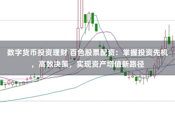 数字货币投资理财 百色股票配资：掌握投资先机，高效决策，实现资产增值新路径