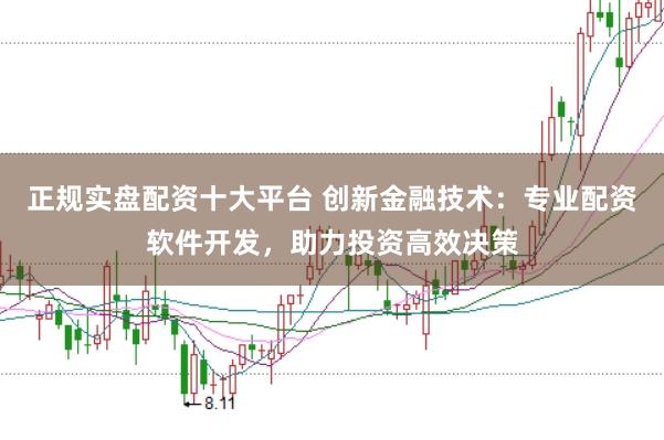 正规实盘配资十大平台 创新金融技术：专业配资软件开发，助力投资高效决策