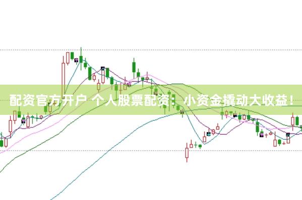 配资官方开户 个人股票配资：小资金撬动大收益！