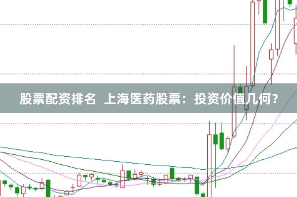 股票配资排名  上海医药股票：投资价值几何？