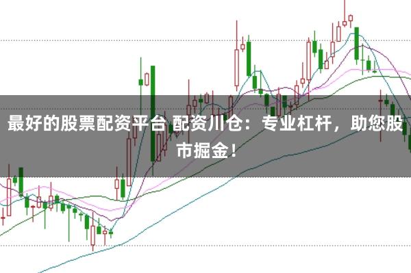 最好的股票配资平台 配资川仓：专业杠杆，助您股市掘金！