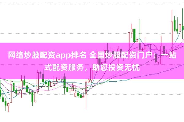 网络炒股配资app排名 全国炒股配资门户：一站式配资服务，助您投资无忧