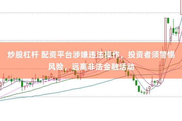炒股杠杆 配资平台涉嫌违法操作，投资者须警惕风险，远离非法金融活动