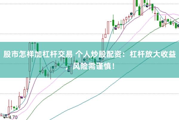 股市怎样加杠杆交易 个人炒股配资：杠杆放大收益，风险需谨慎！