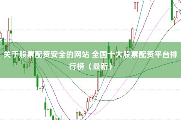 关于股票配资安全的网站 全国十大股票配资平台排行榜（最新）