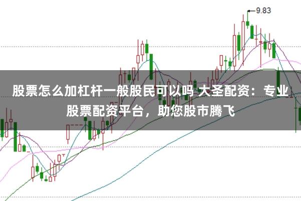 股票怎么加杠杆一般股民可以吗 大圣配资：专业股票配资平台，助您股市腾飞