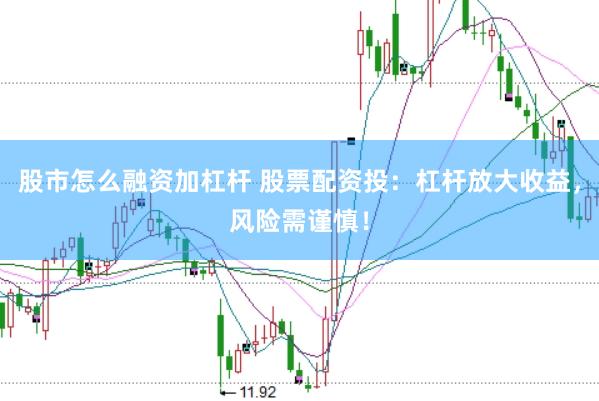 股市怎么融资加杠杆 股票配资投：杠杆放大收益，风险需谨慎！