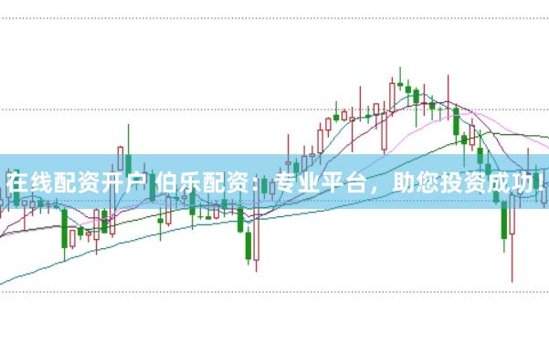 在线配资开户 伯乐配资：专业平台，助您投资成功！