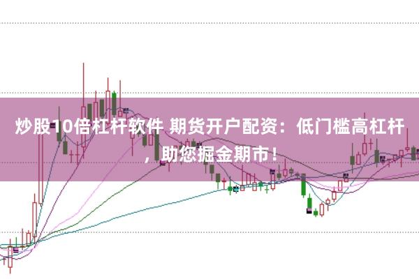 炒股10倍杠杆软件 期货开户配资：低门槛高杠杆，助您掘金期市！