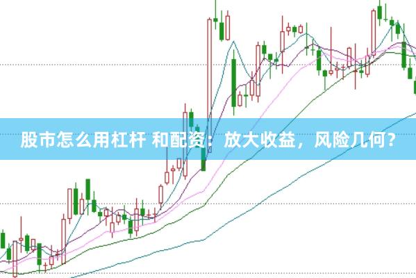 股市怎么用杠杆 和配资：放大收益，风险几何？