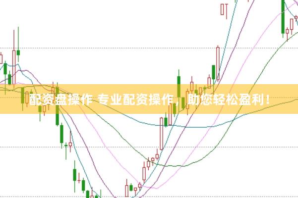 配资盘操作 专业配资操作，助您轻松盈利！