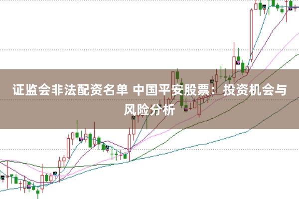 证监会非法配资名单 中国平安股票：投资机会与风险分析