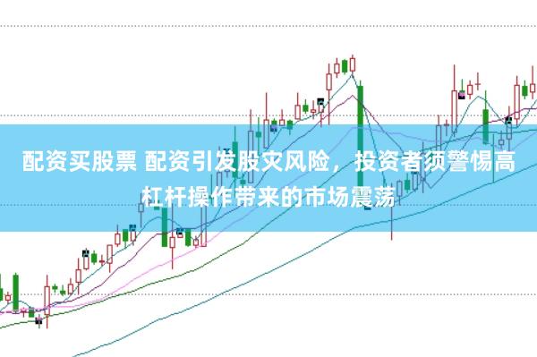 配资买股票 配资引发股灾风险，投资者须警惕高杠杆操作带来的市场震荡