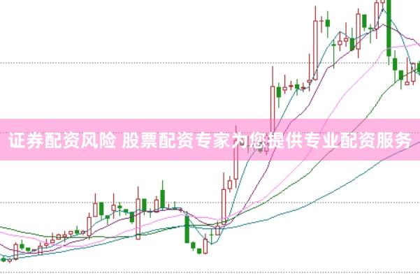 证券配资风险 股票配资专家为您提供专业配资服务
