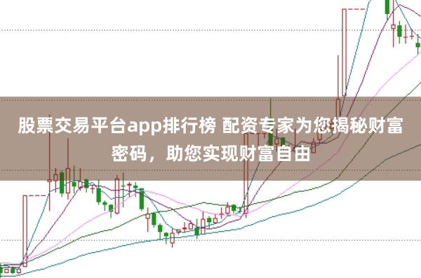 股票交易平台app排行榜 配资专家为您揭秘财富密码，助您实现财富自由