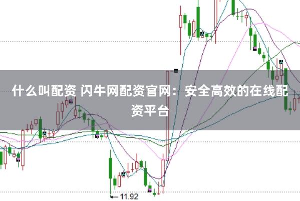 什么叫配资 闪牛网配资官网：安全高效的在线配资平台