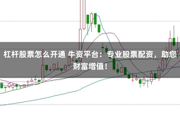 杠杆股票怎么开通 牛资平台：专业股票配资，助您财富增值！