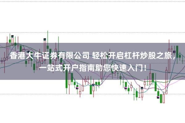 香港大牛证券有限公司 轻松开启杠杆炒股之旅，一站式开户指南助您快速入门！