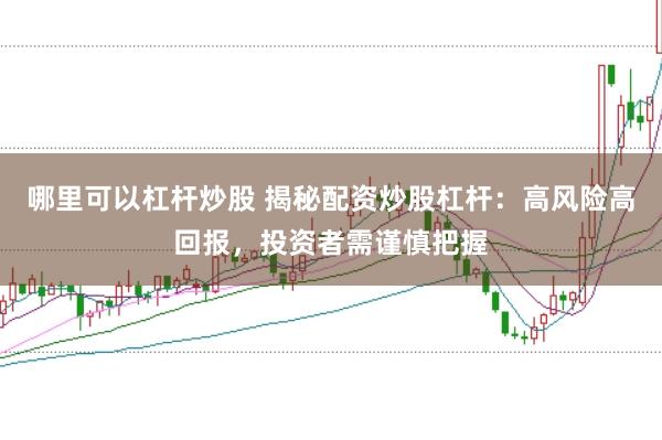 哪里可以杠杆炒股 揭秘配资炒股杠杆：高风险高回报，投资者需谨慎把握