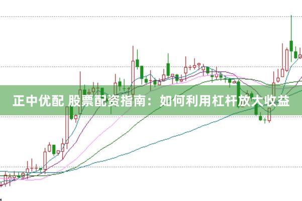 正中优配 股票配资指南：如何利用杠杆放大收益