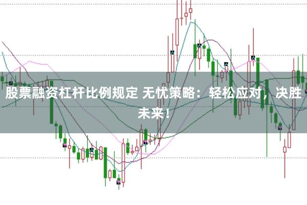 股票融资杠杆比例规定 无忧策略：轻松应对，决胜未来！