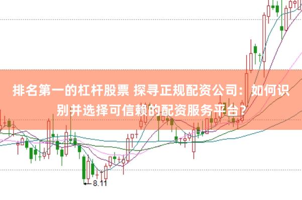 排名第一的杠杆股票 探寻正规配资公司：如何识别并选择可信赖的配资服务平台？