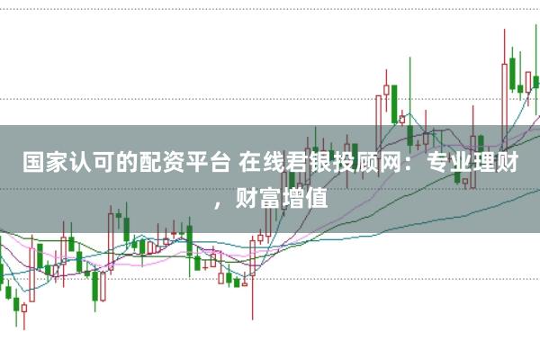 国家认可的配资平台 在线君银投顾网：专业理财，财富增值