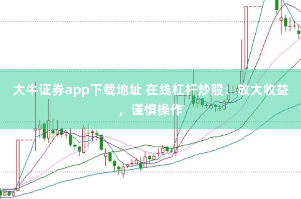大牛证券app下载地址 在线杠杆炒股：放大收益，谨慎操作