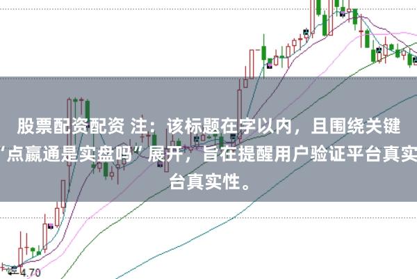 股票配资配资 注：该标题在字以内，且围绕关键词“点嬴通是实盘吗”展开，旨在提醒用户验证平台真实性。