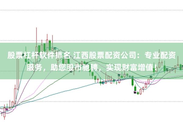 股票杠杆软件排名 江西股票配资公司：专业配资服务，助您股市驰骋，实现财富增值！