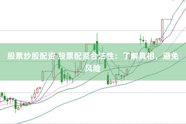 股票炒股配资 股票配资合法性：了解真相，避免风险