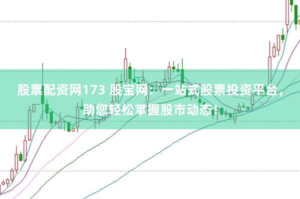 股票配资网173 股宝网：一站式股票投资平台，助您轻松掌握股市动态！