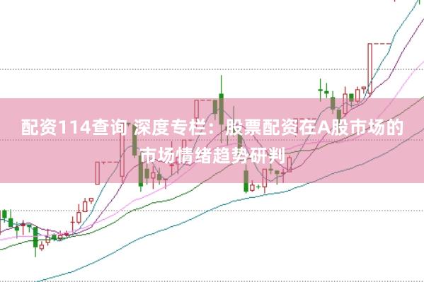 配资114查询 深度专栏：股票配资在A股市场的市场情绪趋势研判