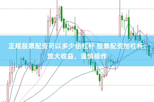 正规股票配资可以多少倍杠杆 股票配资加杠杆：放大收益，谨慎操作