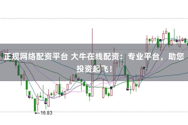 正规网络配资平台 大牛在线配资：专业平台，助您投资起飞！