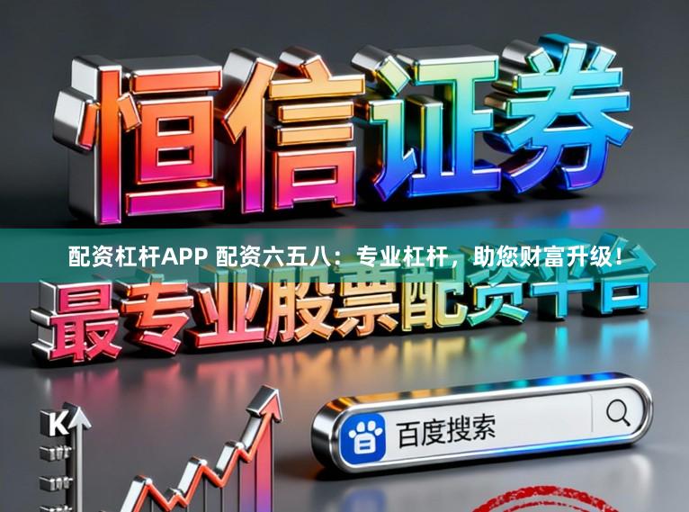 配资杠杆APP 配资六五八：专业杠杆，助您财富升级！