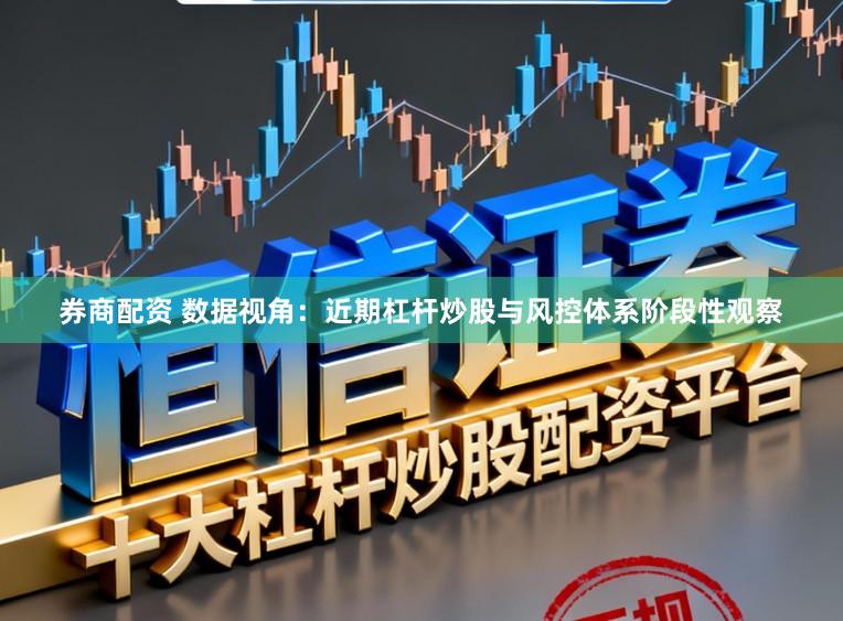券商配资 数据视角：近期杠杆炒股与风控体系阶段性观察