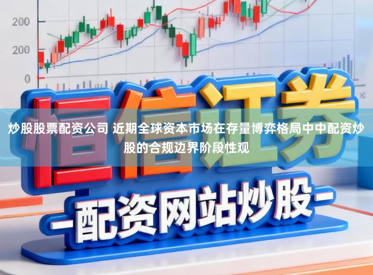 炒股股票配资公司 近期全球资本市场在存量博弈格局中中配资炒股的合规边界阶段性观