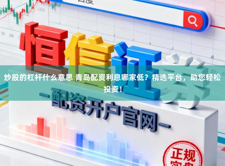 炒股的杠杆什么意思 青岛配资利息哪家低？精选平台，助您轻松投资！