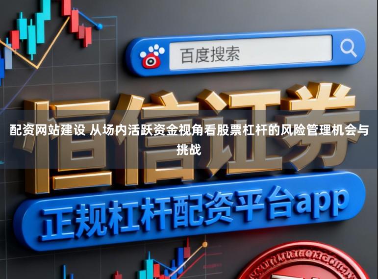 配资网站建设 从场内活跃资金视角看股票杠杆的风险管理机会与挑战