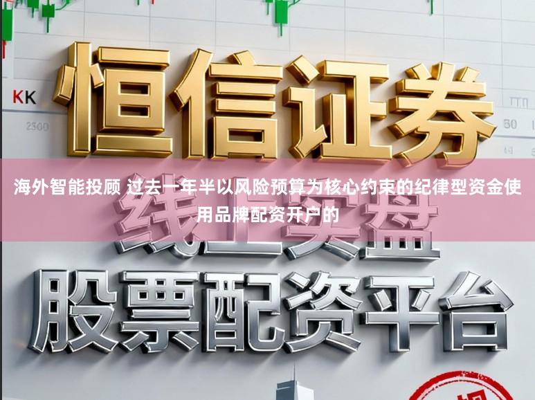 海外智能投顾 过去一年半以风险预算为核心约束的纪律型资金使用品牌配资开户的