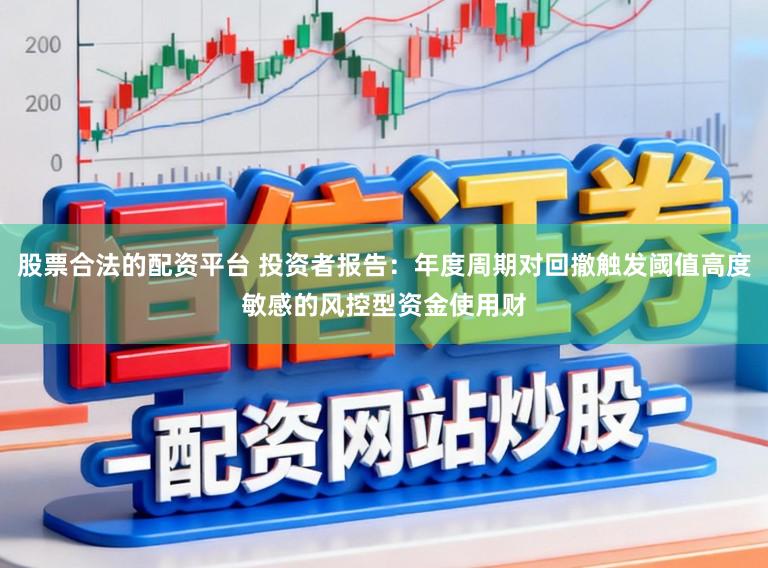 股票合法的配资平台 投资者报告：年度周期对回撤触发阈值高度敏感的风控型资金使用财