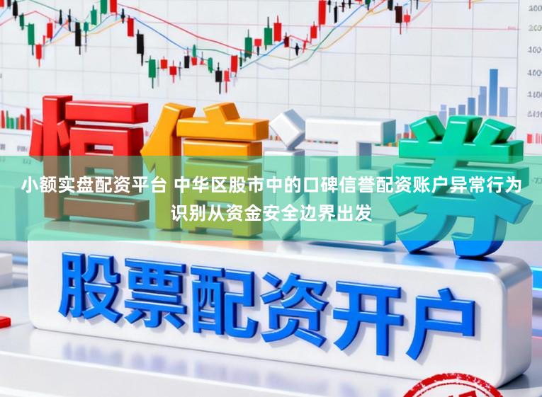 小额实盘配资平台 中华区股市中的口碑信誉配资账户异常行为识别从资金安全边界出发