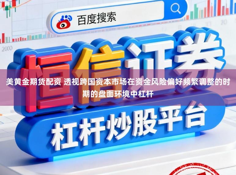 美黄金期货配资 透视跨国资本市场在资金风险偏好频繁调整的时期的盘面环境中杠杆