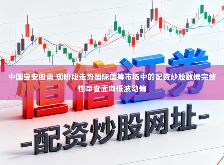 中国宝安股票 现阶段走势国际蓝筹市场中的配资炒股数据完整性审查面向低波动偏