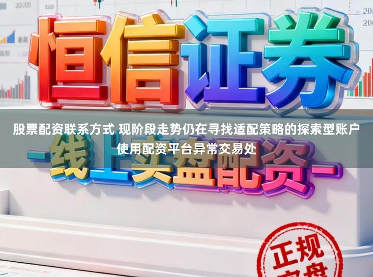 股票配资联系方式 现阶段走势仍在寻找适配策略的探索型账户使用配资平台异常交易处