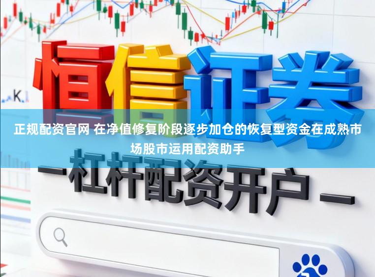 正规配资官网 在净值修复阶段逐步加仓的恢复型资金在成熟市场股市运用配资助手