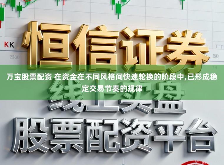 万宝股票配资 在资金在不同风格间快速轮换的阶段中,已形成稳定交易节奏的规律
