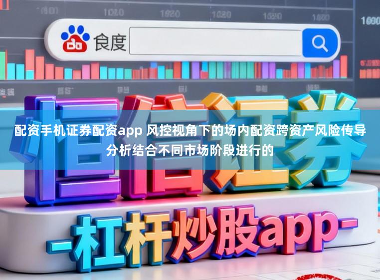 配资手机证券配资app 风控视角下的场内配资跨资产风险传导分析结合不同市场阶段进行的